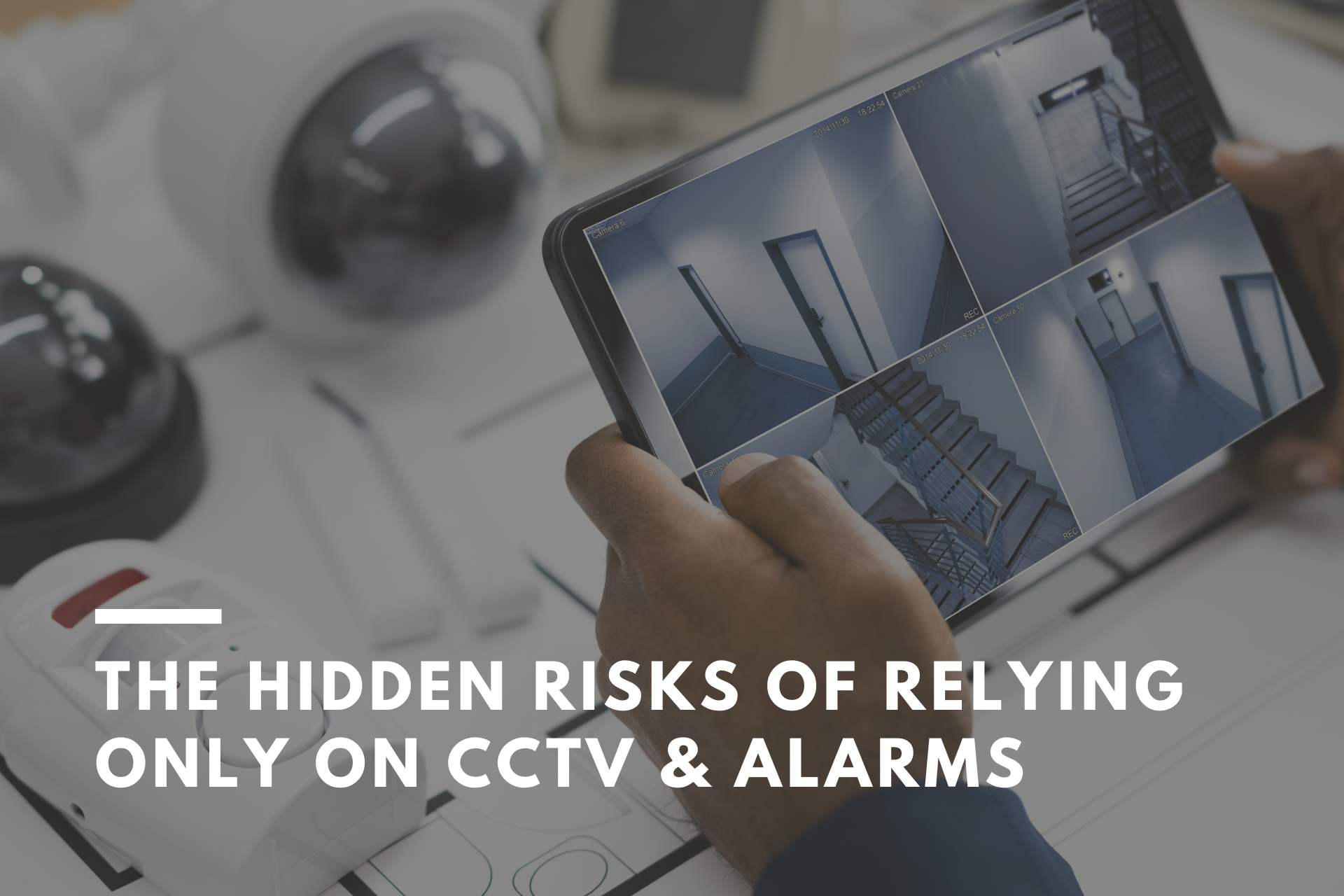 The Hidden Risks of Relying Only on CCTV & Alarms